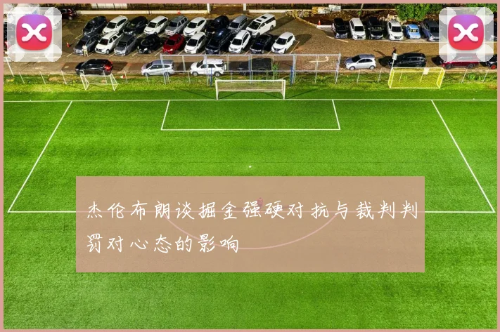 杰伦布朗谈掘金强硬对抗与裁判判罚对心态的影响