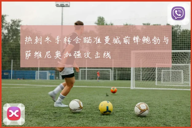 热刺冬季转会瞄准曼城前锋鲍勃与萨维尼奥加强攻击线