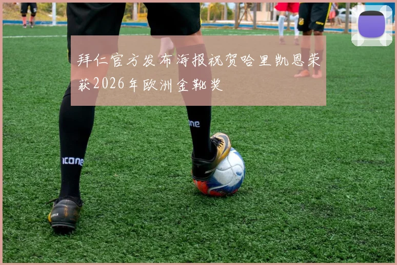 拜仁官方发布海报祝贺哈里凯恩荣获2026年欧洲金靴奖