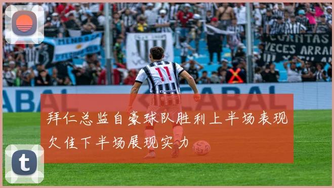 拜仁总监自豪球队胜利上半场表现欠佳下半场展现实力