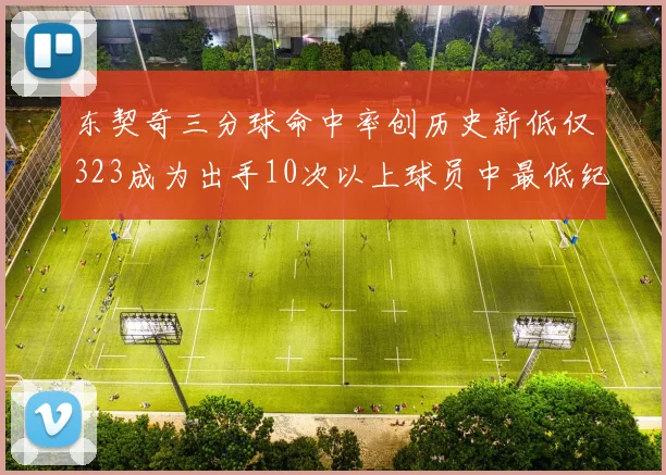 东契奇三分球命中率创历史新低仅323成为出手10次以上球员中最低纪录