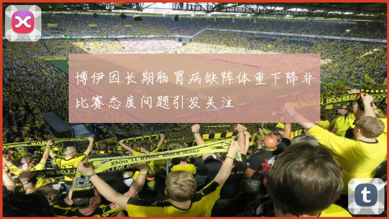 博伊因长期肠胃病缺阵体重下降非比赛态度问题引发关注