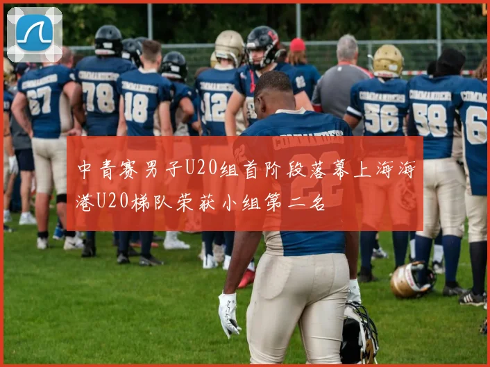 中青赛男子U20组首阶段落幕上海海港U20梯队荣获小组第二名