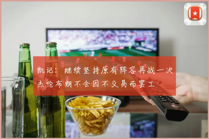 凯记：继续坚持原有阵容再战一次杰伦布朗不会因不交易而罢工