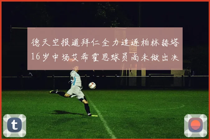 德天空报道拜仁全力追逐柏林赫塔16岁中场艾希霍恩球员尚未做出决定
